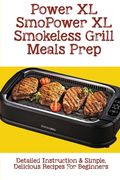Power XL Smokeless Grill Meals Prep: Detailed Instruction & Simple, Delicious Recipes For Beginners: How Do You Grill Indoors (en Inglés)