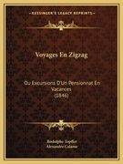 Voyages En Zigzag: Ou Excursions D'Un Pensionnat En Vacances (1846) (en Francés)