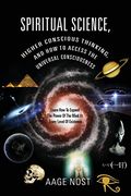 Spiritual Science, Higher Conscious Thinking, and how to Access the Universal Consciousness: Learn how to Expand the Power of the Mind at Every Level of Existence 