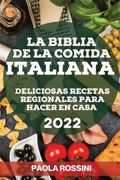 La Biblia de la Comida Italiana 2022: Deliciosas Recetas Regionales Para Hacer en Casa