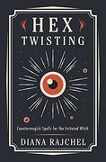Hex Twisting: Counter-Magick Spells for the Irritated Witch 