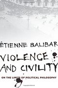 Violence and Civility: On the Limits of Political Philosophy (The Wellek Library Lectures)