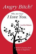 Angry Bitch! Who Are You? I Love You.: A Mothers Journey from Shame to Happiness (en Inglés)