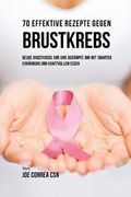70 Effektive Rezepte gegen Brustkrebs: Beuge Brustkrebs vor und bekämpfe ihn mit smarter Ernährung und kraftvollem Essen (in German)