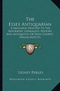 the essex antiquarian: a magazine devoted to the biography, genealogy, history and antiquities of essex county, massachusetts