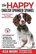 The Happy English Springer Spaniel: Raise your Puppy to a Happy, Well-Mannered Dog (en Inglés)