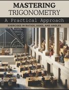 Mastering Trigonometry: A Practical Approach: Exercises in Ratios, Sides, and Angles (en Inglés)