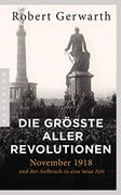 Die Größte Aller Revolutionen: November 1918 und der Aufbruch in Eine Neue Zeit (en Alemán)