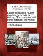 letters and papers relating chiefly to the provincial history of pennsylvania: with some notices of the writers. (en Inglés)