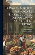Le Rime di Messer f. Petrarca. Le Stanze e L'orfeo del Poliziano, con Note di Diversi (en Italiano)