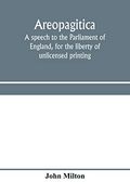 Areopagitica: A Speech to the Parliament of England, for the Liberty of Unlicensed Printing (en Inglés)