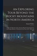 An Exploring Tour Beyond the Rocky Mountains in North America [microform]: Under the Direction of the American Board of Commissioners for Foreign Miss (en Inglés)