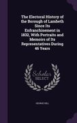 The Electoral History of the Borough of Lambeth Since Its Enfranchisement in 1832, With Portraits and Memoirs of Its Representatives During 46 Years (en Inglés)