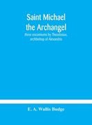 Saint Michael the archangel: three encomiums by Theodosius, archbishop of Alexandria; Severus, patriarch of Antioch; and Eustathius, bishop of Trak (en Inglés)