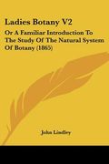 ladies botany v2: or a familiar introduction to the study of the natural system of botany (1865) (en Inglés)