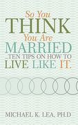 so you think you are married ...ten tips on how to live like it.
