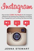 Instagram: How to Earn $1000+ Per Month as an Instagram Influencer by Growing Your Followers, Increasing Your Engagement and Land