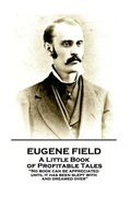 Eugene Field - A Little Book of Profitable Tales: "No book can be appreciated until it has been slept with and dreamed over" (en Inglés)