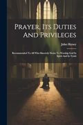 Prayer, its Duties and Privileges: Recommended to all who Sincerely Desire to Worship god in Spirit and in Truth (en Inglés)