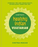 Chetna'S Healthy Indian: Vegetarian: Everyday veg and Vegan Feasts Effortlessly Good for you 