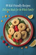 99 Kid-Friendly Recipes: Delicious Meals for the Whole Family!