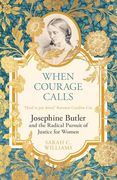 When Courage Calls: Josephine Butler and the Radical Pursuit of Justice for Women (en Inglés)