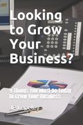 Looking to Grow Your Business?: 9 Things You Must Do Today to Grow Your Business (en Inglés)