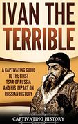 Ivan the Terrible: A Captivating Guide to the First Tsar of Russia and his Impact on Russian History (en Inglés)