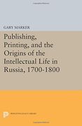 Publishing, Printing, and the Origins of the Intellectual Life in Russia, 1700-1800 (Princeton Legacy Library)