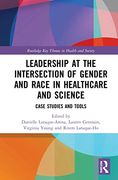 Leadership at the Intersection of Gender and Race in Healthcare and Science: Case Studies and Tools (Routledge key Themes in Health and Society)