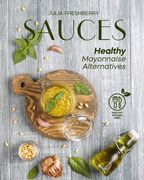Sauces. Healthy Mayonnaise Alternatives: The recipes of 21 healthy sauces. (en Inglés)