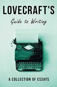 Lovecraft'S Guide to Writing - a Collection of Essays 