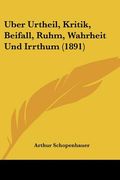 Uber Urtheil, Kritik, Beifall, Ruhm, Wahrheit Und Irrthum (1891) (en Alemán)