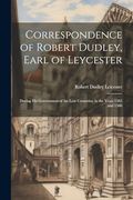 Correspondence of Robert Dudley, Earl of Leycester: During his Government of the low Countries, in the Years 1585 and 1586 (en Inglés)
