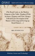 [The Royal Cook; or, the Modern Etiquette of the Table, Displayed With Accuracy, Elegance and Taste, Being a Full and Exact Description of the Manner (en Inglés)