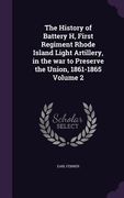 The History of Battery H, First Regiment Rhode Island Light Artillery, in the war to Preserve the Union, 1861-1865 Volume 2 (en Inglés)
