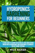 Hydroponics Gardening For Beginners: Learn How To Grow Vegetables And Marijuana Indoor With Hydroponics And Aquaponics Techniques For DIY Home Systems (en Inglés)