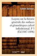 Leçons Sur La Théorie Générale Des Surfaces Et Géométriques Calcul Infinitésimal. P 3 (Éd.1887-1896) (en Francés)