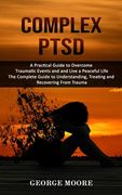 Complex PTSD: A Practical Guide to Overcome Traumatic Events and and Live a Peaceful Life (The Complete Guide to Understanding, Trea (en Inglés)