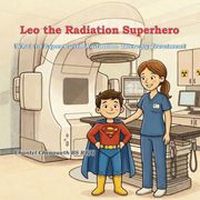 Leo The Radiation Superhero. What to Expect with Radiation Therapy Treatment