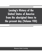 Lossing's history of the United States of America from the aboriginal times to the present day (Volume VIII) (en Inglés)