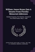 William James Bryan (late A Senator From Florida) Memorial Addresses: Sixtieth Congress, First Session. Senate Of The United States, May 2, 1908 (en Inglés)