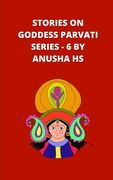 Stories on goddess Parvati series - 6: from various sources of religious scripts (en Inglés)