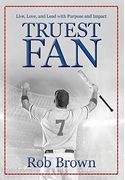 Truest Fan: Live, Love, and Lead With Purpose and Impact