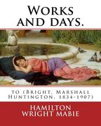 Works and days. By: Hamilton Wright Mabie: to (Bright, Marshall Huntington, 1834-1907) (en Inglés)