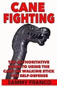 Cane Fighting: The Authoritative Guide to Using the Cane or Walking Stick for Self-Defense 
