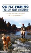 On Fly-Fishing the Bear River Watershed: Essays and Exceptional Misadventures (en Inglés)