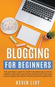 Blogging for Beginners: The Dummies Guide to Start a Business Blog from Scratch, Become a Niche Influencer with SEO and Social Media and Profi (en Inglés)