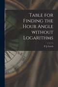 Table for Finding the Hour Angle Without Logarithms [microform] (en Inglés)