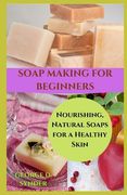 Soap Making for Beginners: Nourishing, Natural Soaps for a Healthy Skin (en Inglés)